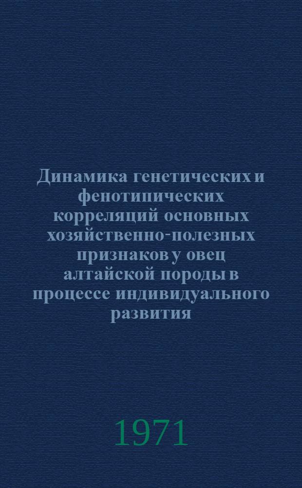 Динамика генетических и фенотипических корреляций основных хозяйственно-полезных признаков у овец алтайской породы в процессе индивидуального развития : Автореф. дис. на соискание учен. степени канд. биол. наук : (103)