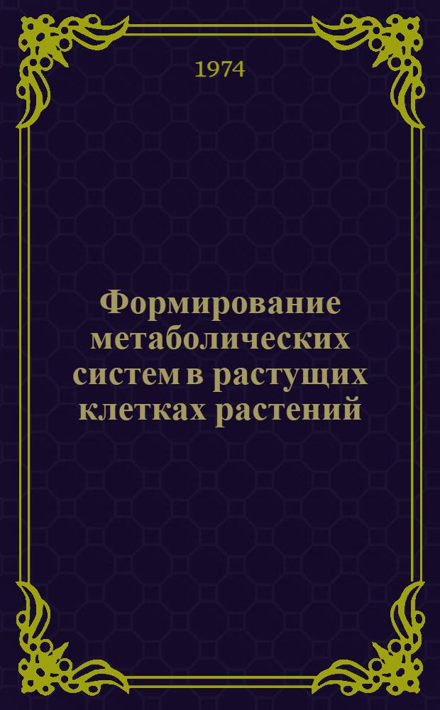 Формирование метаболических систем в растущих клетках растений : Автореф. дис. на соиск. учен. степени д-ра биол. наук : (03.00.12)