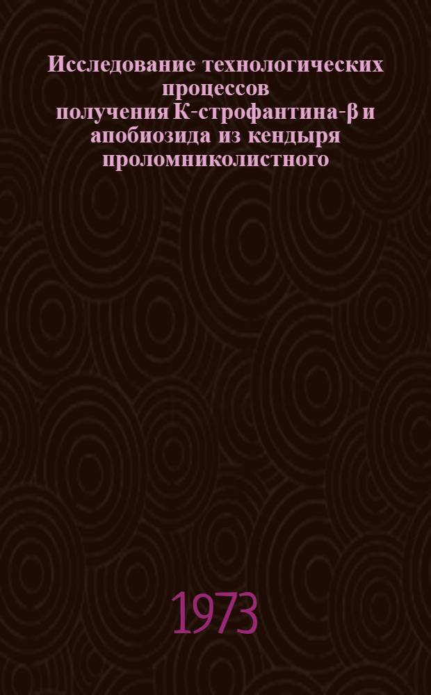 Исследование технологических процессов получения К-строфантина-β и апобиозида из кендыря проломниколистного : Автореф. дис. на соиск. учен. степени канд. техн. наук : (05.17.05)
