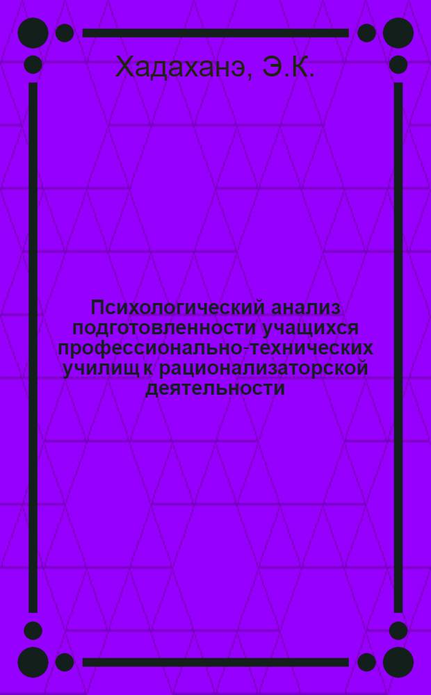 Психологический анализ подготовленности учащихся профессионально-технических училищ к рационализаторской деятельности : Автореф. дис. на соискание учен. степени канд. психол. наук : (967)