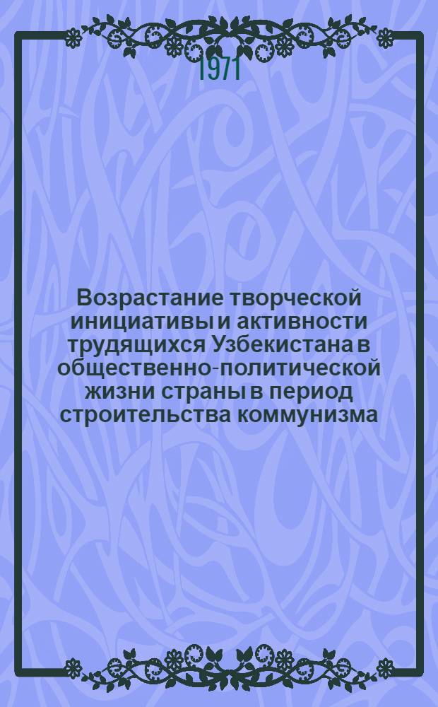 Возрастание творческой инициативы и активности трудящихся Узбекистана в общественно-политической жизни страны в период строительства коммунизма : Автореф. дис. на соискание учен. степени канд. филос. наук : (620)