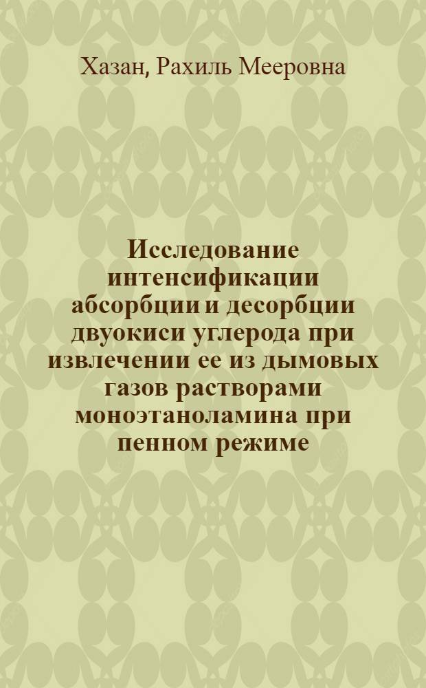 Исследование интенсификации абсорбции и десорбции двуокиси углерода при извлечении ее из дымовых газов растворами моноэтаноламина при пенном режиме : Автореф. дис. на соиск. учен. степени канд. техн. наук : (05.17.01)