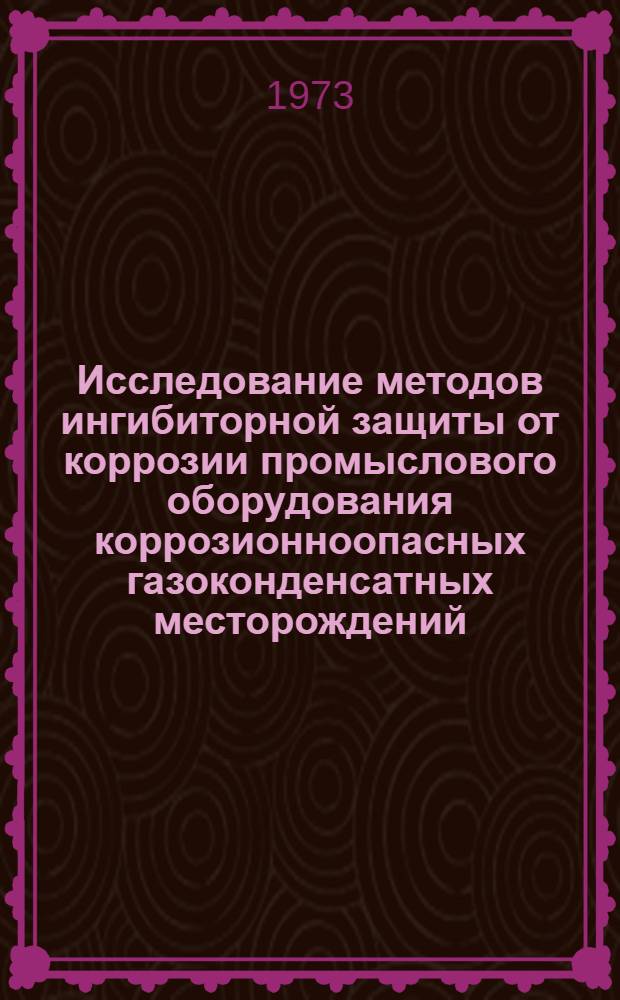Исследование методов ингибиторной защиты от коррозии промыслового оборудования коррозионноопасных газоконденсатных месторождений : Автореф. дис. на соиск. учен. степени канд. техн. наук : (05.17.14)