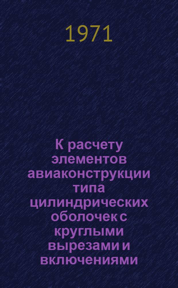 К расчету элементов авиаконструкции типа цилиндрических оболочек с круглыми вырезами и включениями : Автореф. дис. на соискание учен. степени д-ра техн. наук : (212)