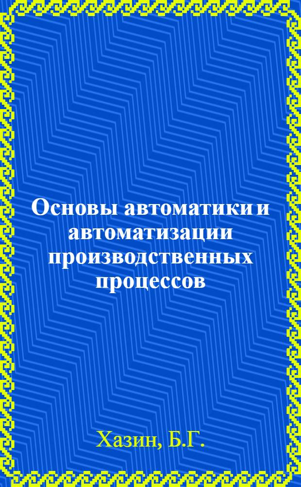 Основы автоматики и автоматизации производственных процессов : Метод. разработка по самоподготовке и программир. контролю для студентов специальности 0501