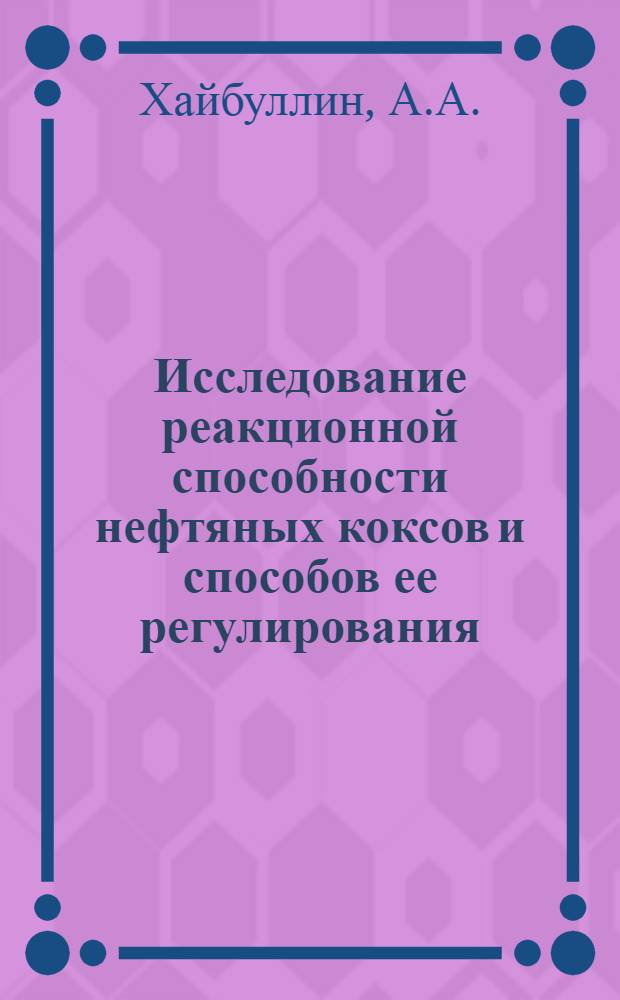 Исследование реакционной способности нефтяных коксов и способов ее регулирования : Автореф. дис. на соискание учен. степени канд. техн. наук : (346)