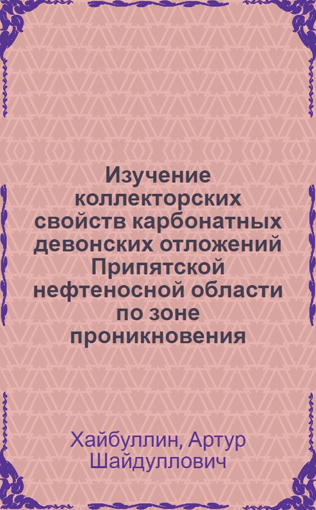 Изучение коллекторских свойств карбонатных девонских отложений Припятской нефтеносной области по зоне проникновения : Автореф. дис. на соискание учен. степени канд. геол.-минерал. наук : (120)