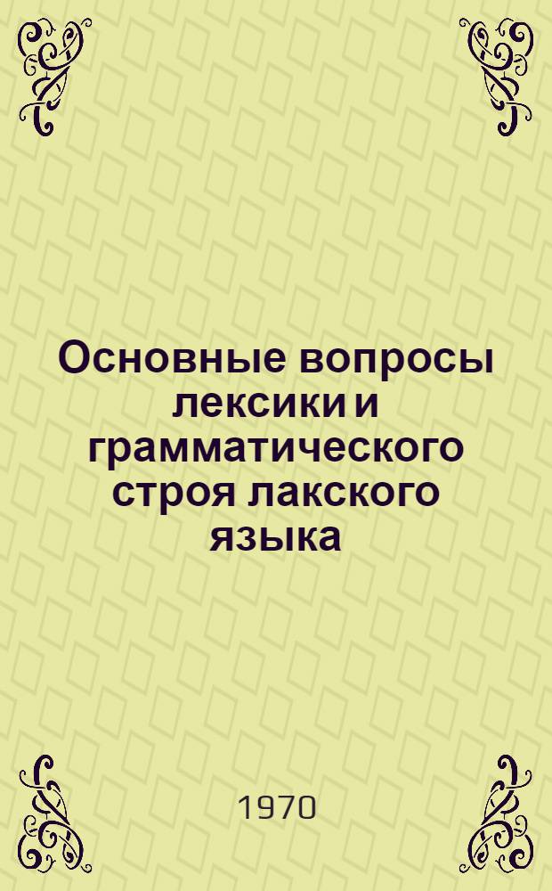 Основные вопросы лексики и грамматического строя лакского языка : Автореф. дис. на соискание учен. степени д-ра филол. наук : (668)