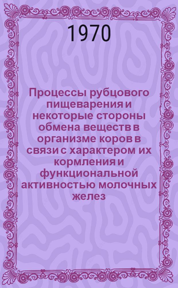 Процессы рубцового пищеварения и некоторые стороны обмена веществ в организме коров в связи с характером их кормления и функциональной активностью молочных желез : Автореф. дис. на соискание учен. степени канд. биол. наук : (03.102)