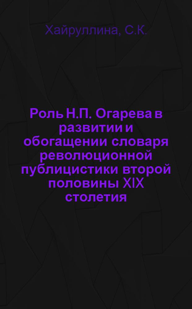 Роль Н.П. Огарева в развитии и обогащении словаря революционной публицистики второй половины XIX столетия (50-70-е годы) : Автореф. дис. на соиск. учен. степени канд. филол. наук : (660)