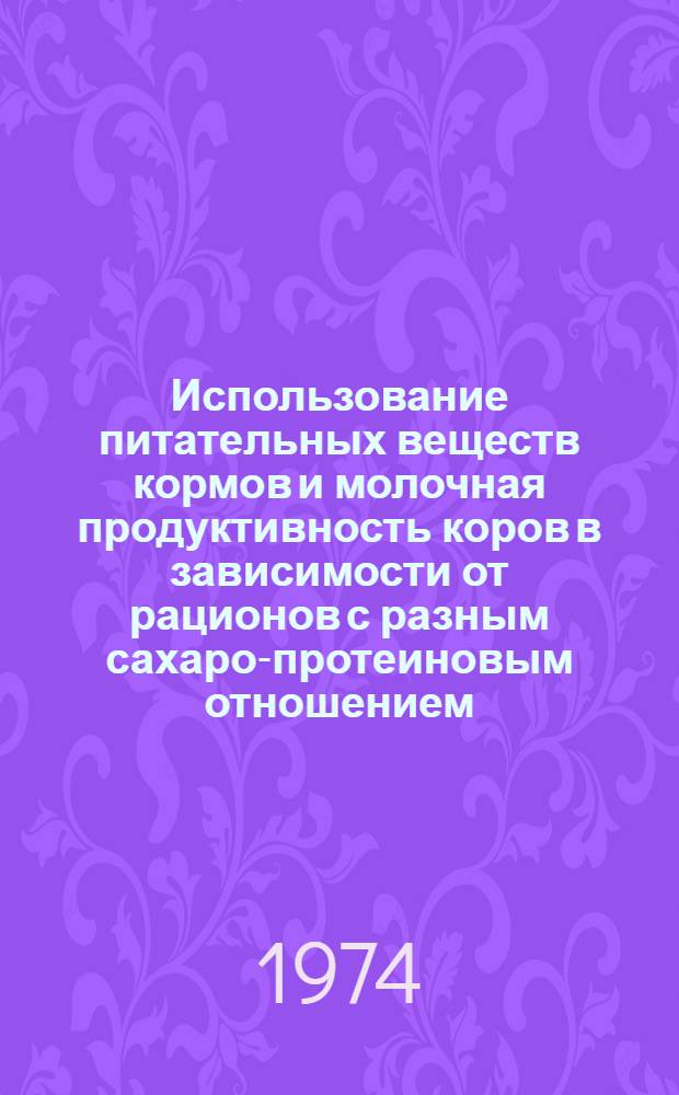 Использование питательных веществ кормов и молочная продуктивность коров в зависимости от рационов с разным сахаро-протеиновым отношением : Автореф. дис. на соиск. учен. степени канд. с.-х. наук : (06.02.02)