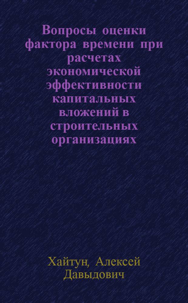 Вопросы оценки фактора времени при расчетах экономической эффективности капитальных вложений в строительных организациях : Автореф. дис. на соиск. учен. степени канд. экон. наук : (08.00.05)