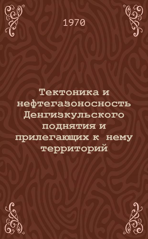 Тектоника и нефтегазоносность Денгизкульского поднятия и прилегающих к нему территорий : Автореф. дис. на соискание учен. степени канд. геол.-минерал. наук : (136)