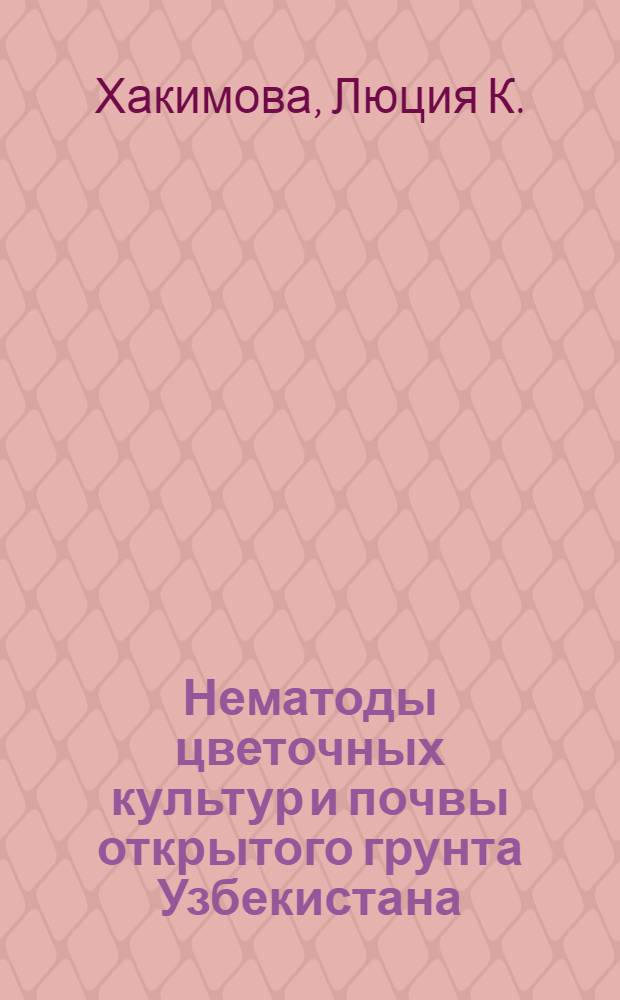 Нематоды цветочных культур и почвы открытого грунта Узбекистана : Автореф. дис. на соиск. учен. степени канд. биол. наук : (00.20)