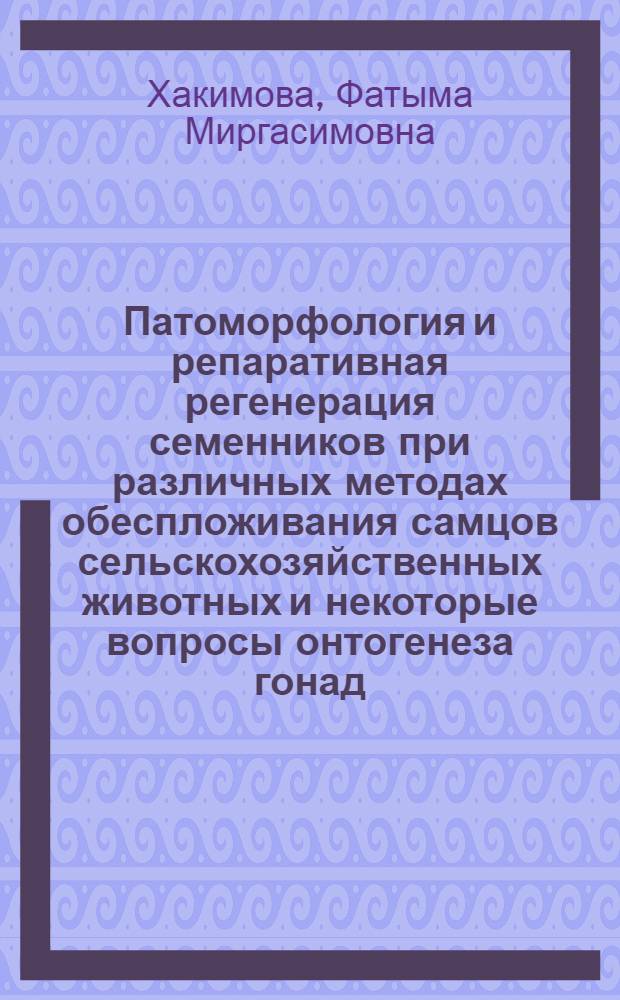 Патоморфология и репаративная регенерация семенников при различных методах обеспложивания самцов сельскохозяйственных животных и некоторые вопросы онтогенеза гонад : Автореф. дис. на соиск. учен. степени д-ра вет. наук : (16.00.02)