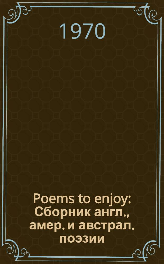 Poems to enjoy : Сборник англ., амер. и австрал. поэзии : Книга для чтения на англ. яз. для учащихся сред. школы