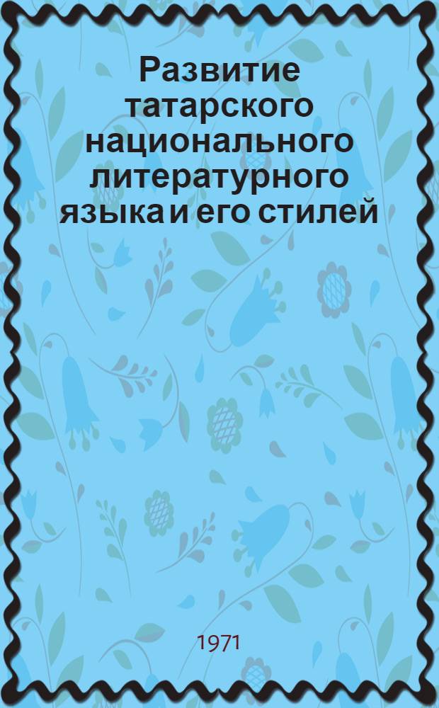 Развитие татарского национального литературного языка и его стилей : (Вторая половина XIX - начало XX вв.) : Автореф. дис. на соискание учен. степени д-ра филол. наук : (665)