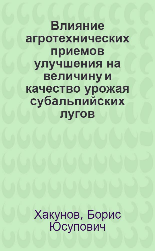 Влияние агротехнических приемов улучшения на величину и качество урожая субальпийских лугов : Автореф. дис. на соиск. учен. степени канд. с.-х. наук : (538)