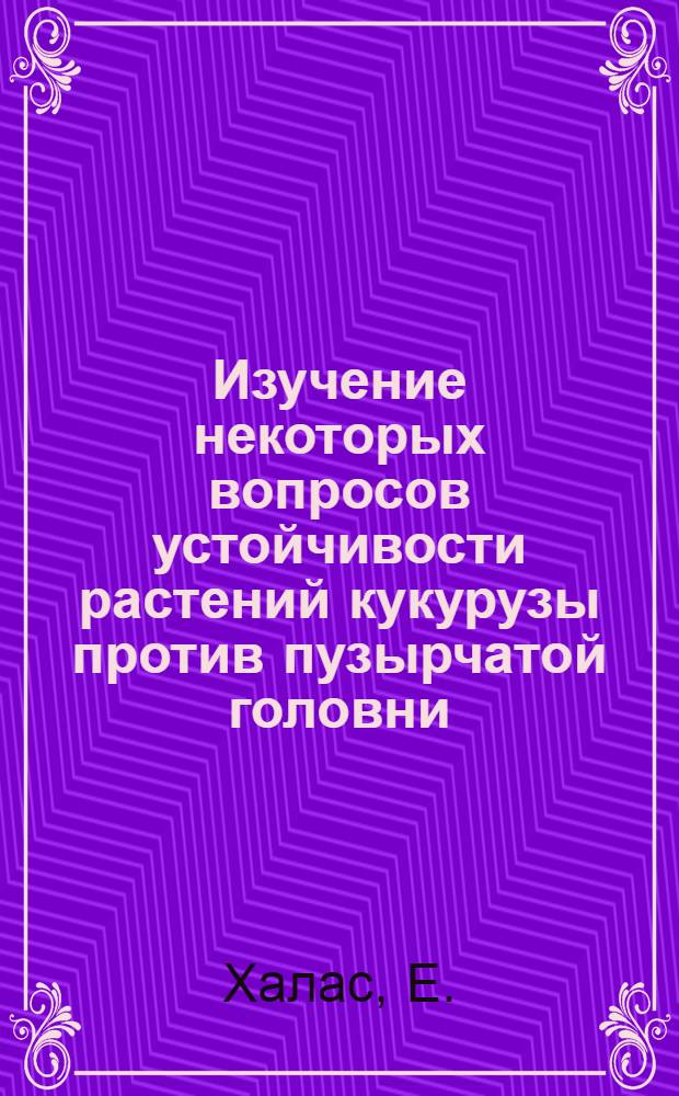 Изучение некоторых вопросов устойчивости растений кукурузы против пузырчатой головни (Ustilago moydis (DC.) Cola) в целях селекции : Автореф. дис. на соискание учен. степени канд. с.-х. наук : (534)