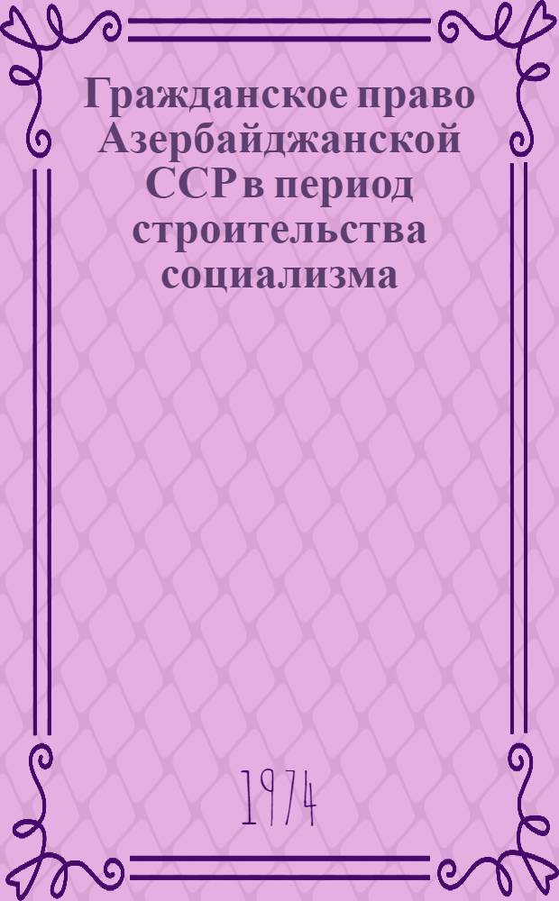 Гражданское право Азербайджанской ССР в период строительства социализма (1920-1935 гг.) : Автореф. дис. на соиск. учен. степени д-ра юрид. наук : (12.00.03)