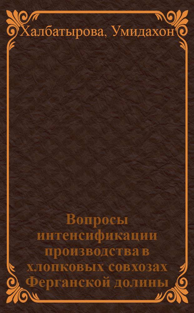 Вопросы интенсификации производства в хлопковых совхозах Ферганской долины : (На примере Узб. части Ферган. долины) : Автореферат дис. на соискание учен. степени канд. экон. наук : (594)