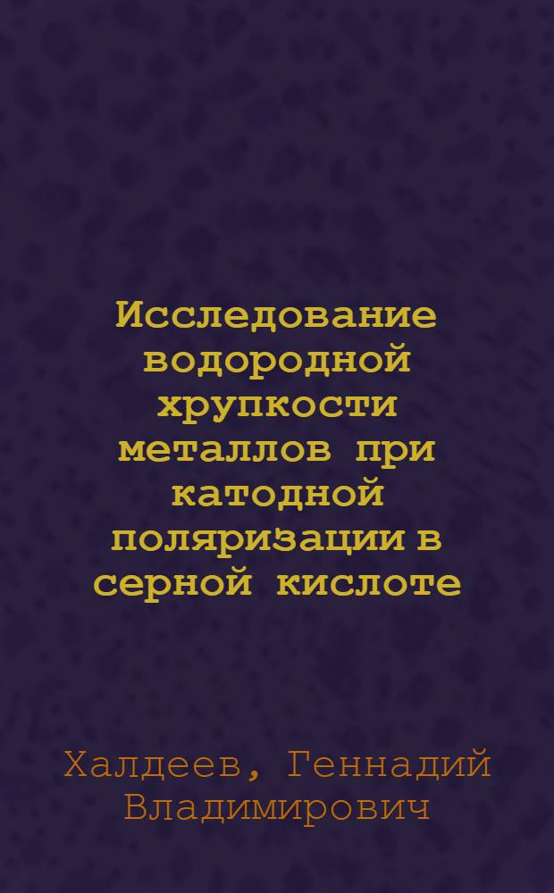 Исследование водородной хрупкости металлов при катодной поляризации в серной кислоте, содержащей стимуляторы наводороживание : Автореф. дис. на соискание учен. степени канд. хим. наук : (073)