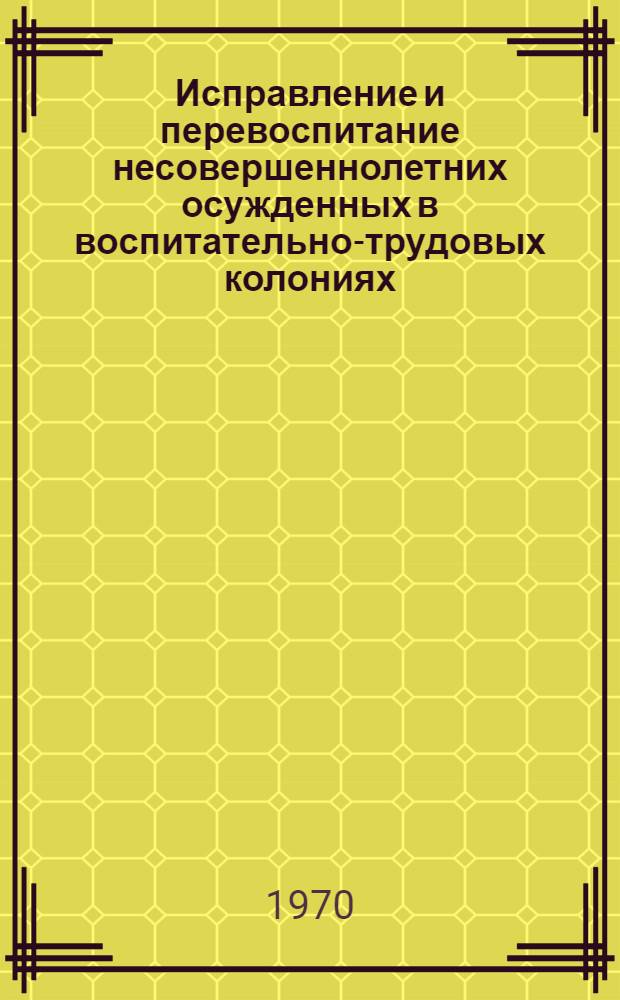 Исправление и перевоспитание несовершеннолетних осужденных в воспитательно-трудовых колониях : Автореф. дис. на соискание учен. степени канд. юрид. наук