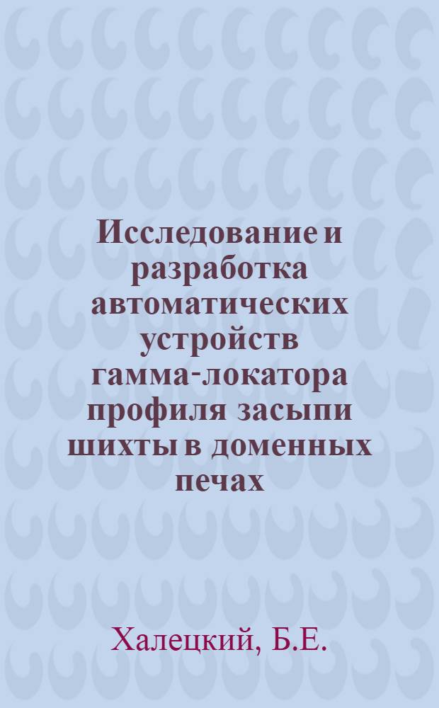 Исследование и разработка автоматических устройств гамма-локатора профиля засыпи шихты в доменных печах : Автореф. дис. на соиск. учен. степени канд. техн. наук