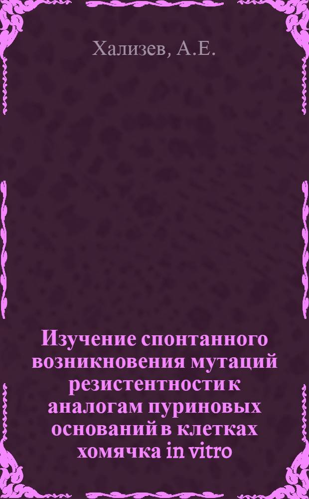 Изучение спонтанного возникновения мутаций резистентности к аналогам пуриновых оснований в клетках хомячка in vitro : Автореф. дис. на соискание учен. степени канд. биол. наук : (03.103)