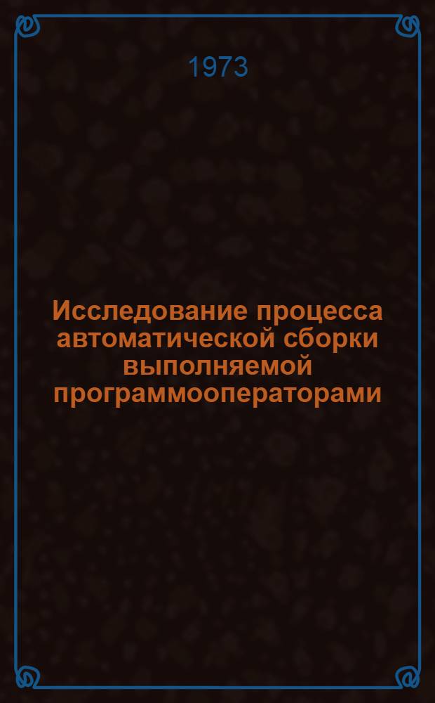Исследование процесса автоматической сборки выполняемой программооператорами : Автореф. дис. на соиск. учен. степени канд. техн. наук : (05.02.08)