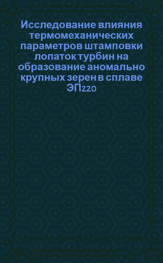 Исследование влияния термомеханических параметров штамповки лопаток турбин на образование аномально крупных зерен в сплаве ЭП220 : Автореф. дис. на соиск. учен. степени канд. техн. наук