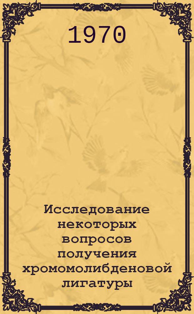 Исследование некоторых вопросов получения хромомолибденовой лигатуры : Автореф. дис. на соискание учен. степени канд. техн. наук : (05.321)
