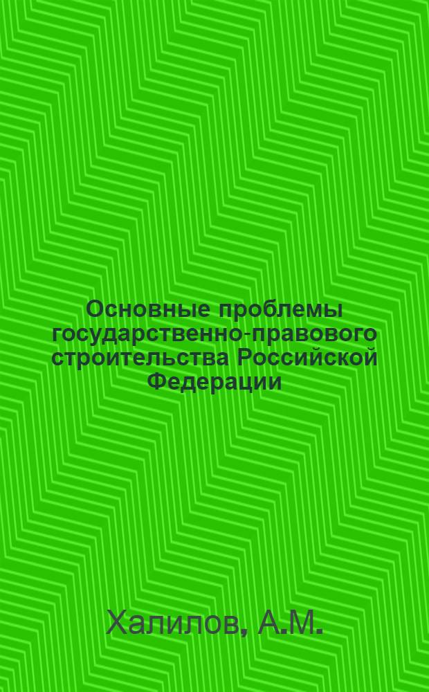 Основные проблемы государственно-правового строительства Российской Федерации : Автореф. дис. на соискание учен. степени д-ра юрид. наук : (711)