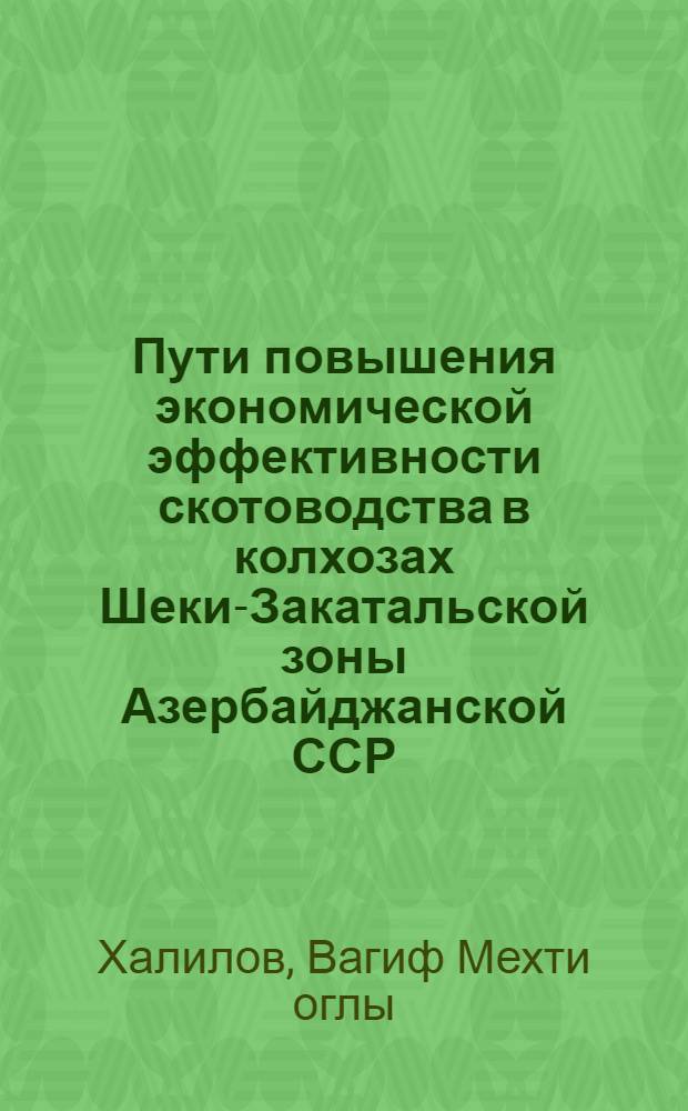 Пути повышения экономической эффективности скотоводства в колхозах Шеки-Закатальской зоны Азербайджанской ССР : Автореф. дис. на соиск. учен. степени канд. экон. наук : (08.00.05)