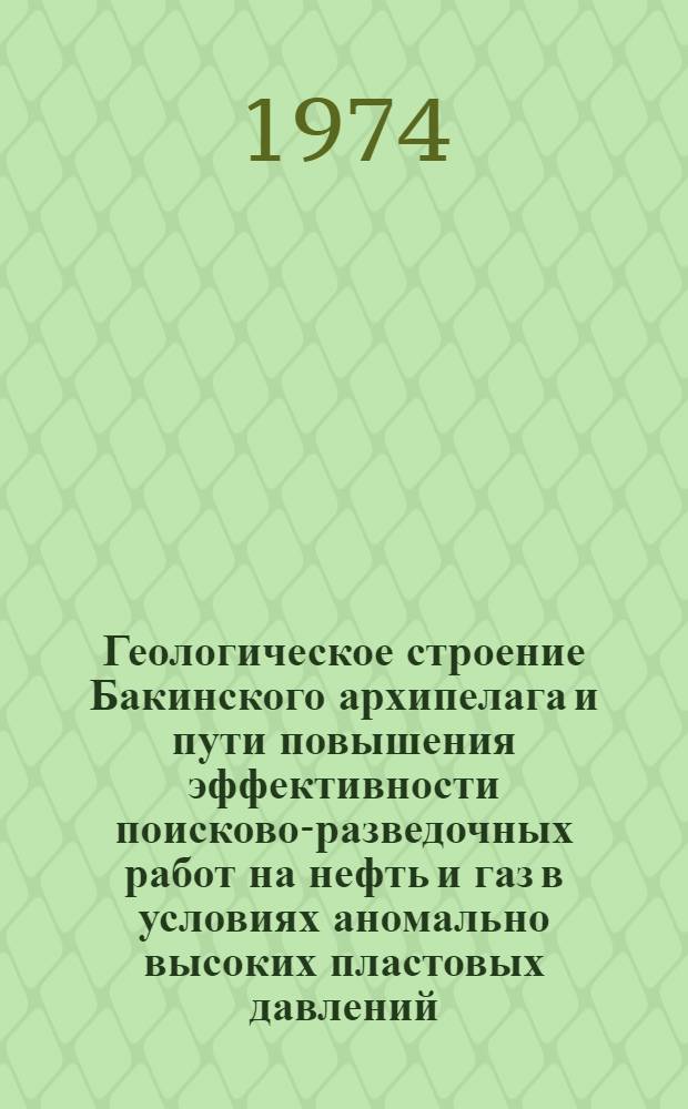 Геологическое строение Бакинского архипелага и пути повышения эффективности поисково-разведочных работ на нефть и газ в условиях аномально высоких пластовых давлений : Автореф. дис. на соиск. учен. степени д-ра геол.-минерал. наук : (04.00.17)