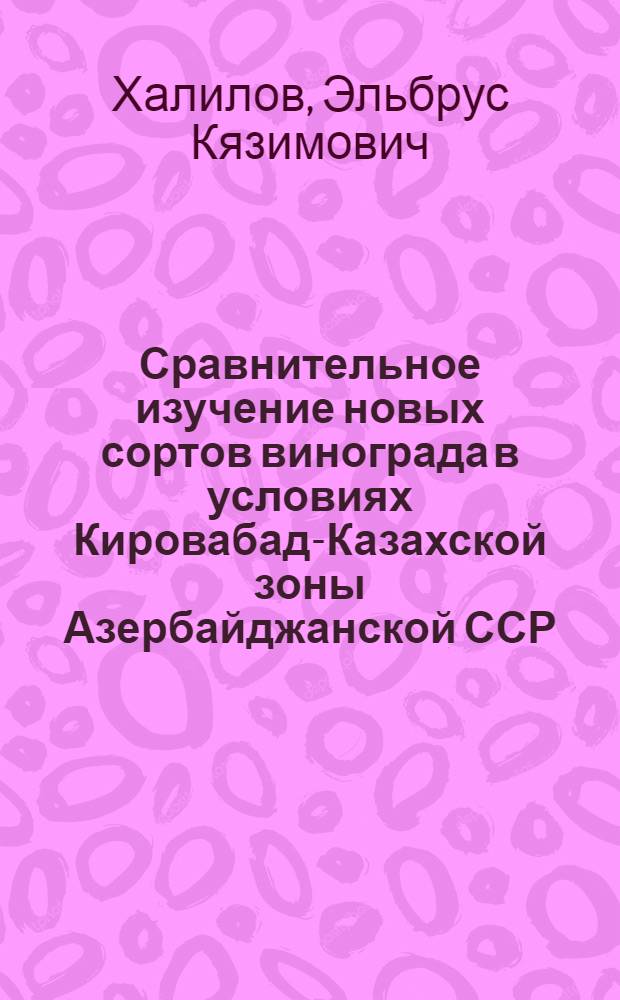 Сравнительное изучение новых сортов винограда в условиях Кировабад-Казахской зоны Азербайджанской ССР : Автореф. дис. на соиск. учен. степени канд. с.-х. наук : (06.01.08)