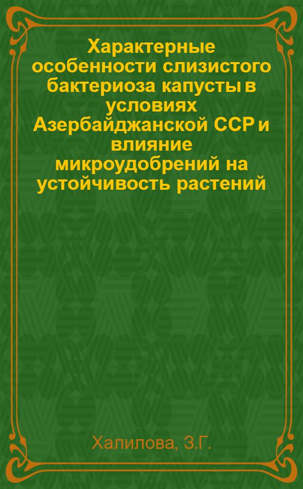 Характерные особенности слизистого бактериоза капусты в условиях Азербайджанской ССР и влияние микроудобрений на устойчивость растений : Автореф. дис. на соискание учен. степени канд. биол. наук : (540)