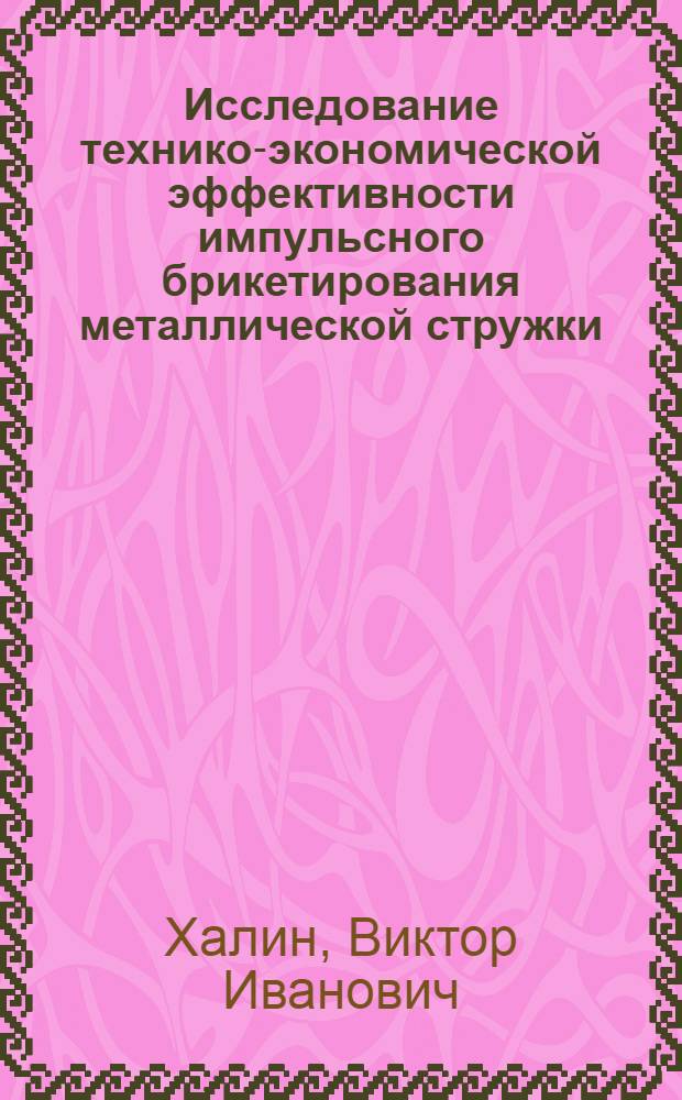 Исследование технико-экономической эффективности импульсного брикетирования металлической стружки : Автореф. дис. на соиск. учен. степени канд. техн. наук