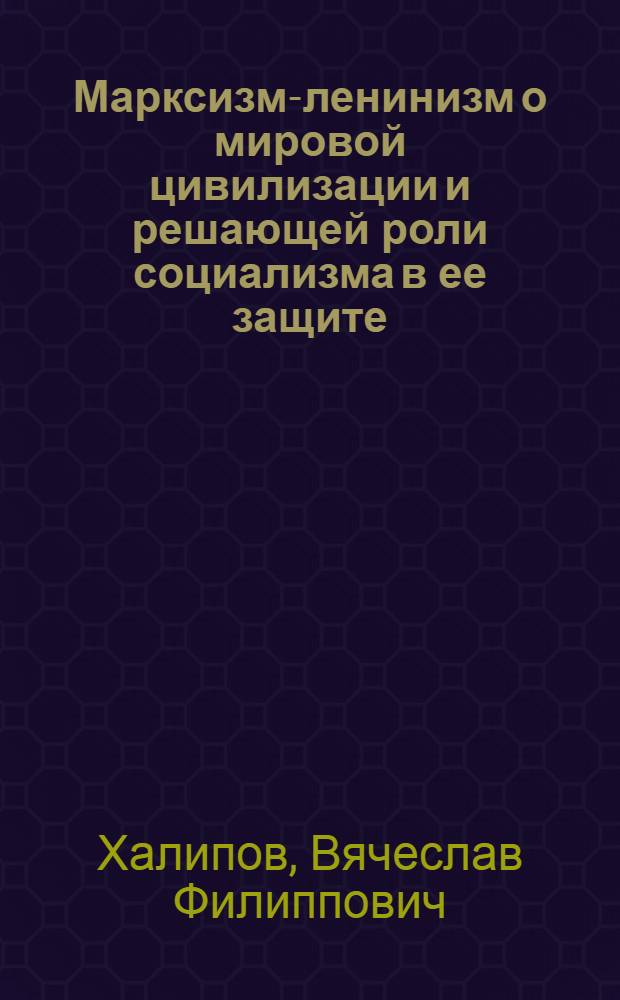 Марксизм-ленинизм о мировой цивилизации и решающей роли социализма в ее защите : Автореф. дис. на соискание учен. степени д-ра филос. наук : (621)