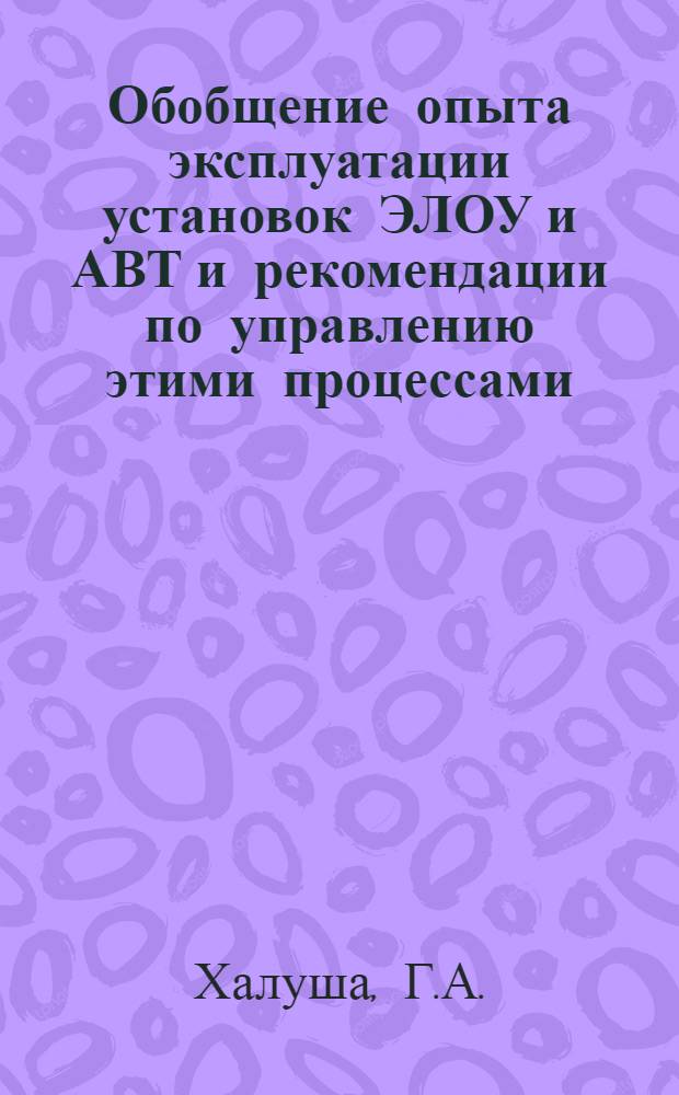 Обобщение опыта эксплуатации установок ЭЛОУ и АВТ и рекомендации по управлению этими процессами : Автореф. дис. на соискание учен. степени канд. техн. наук