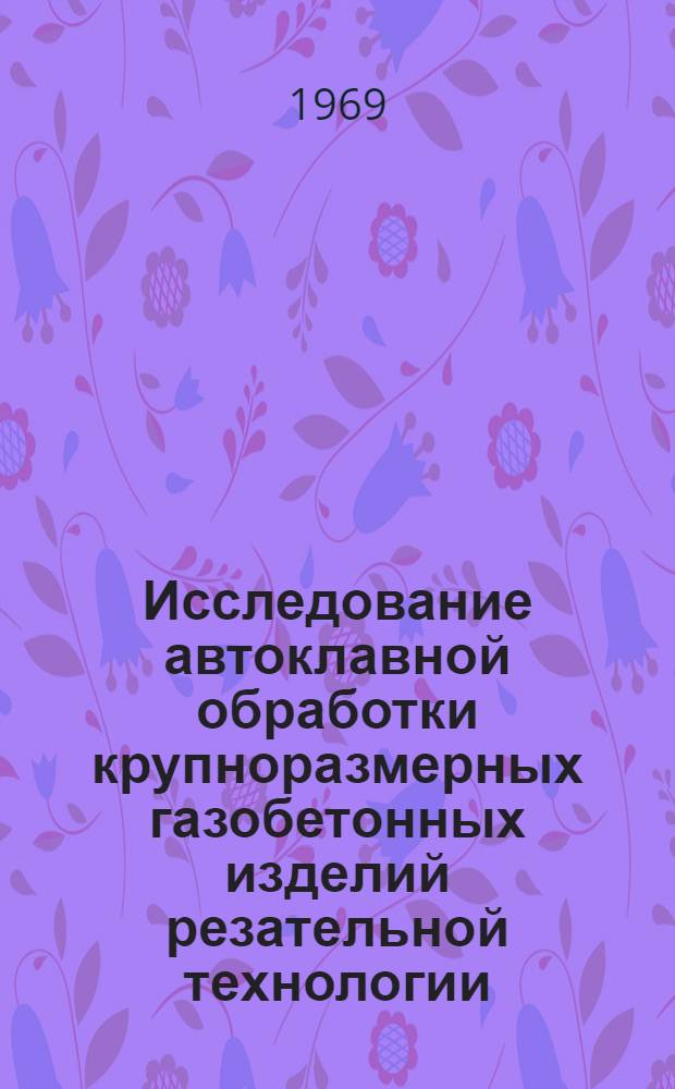 Исследование автоклавной обработки крупноразмерных газобетонных изделий резательной технологии : Автореф. дис. на соискание учен. степени канд. техн. наук : (484)