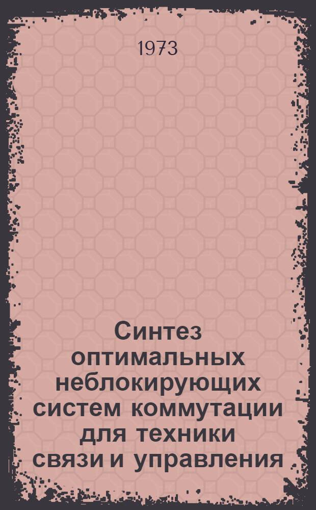 Синтез оптимальных неблокирующих систем коммутации для техники связи и управления : Автореф. дис. на соиск. учен. степени канд. техн. наук : (05.13.05)