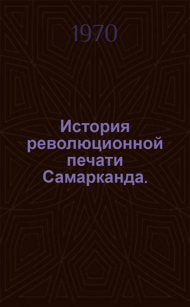 История революционной печати Самарканда. (1900-1920 гг.) : Автореф. дис. на соиск. учен. степени канд. ист. наук