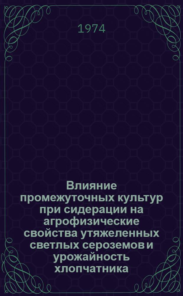 Влияние промежуточных культур при сидерации на агрофизические свойства утяжеленных светлых сероземов и урожайность хлопчатника : Автореф. дис. на соиск. учен. степени канд. с.-х. наук : (06.01.09)