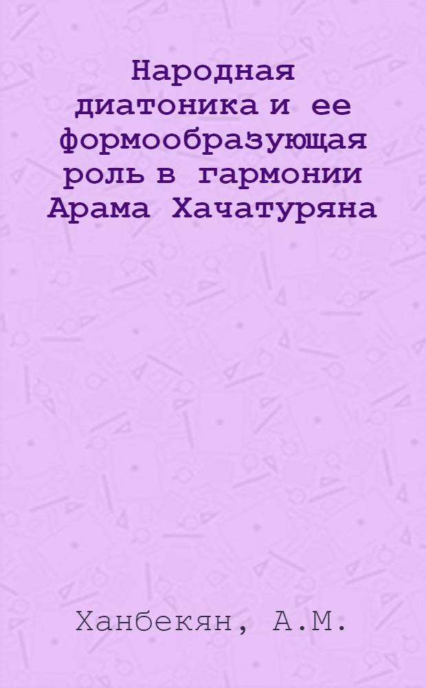 Народная диатоника и ее формообразующая роль в гармонии Арама Хачатуряна : Автореф. дис. на соискание учен. степени канд. искусствоведения : (821)