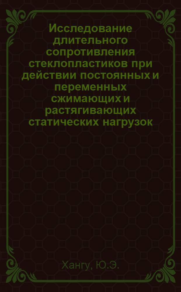 Исследование длительного сопротивления стеклопластиков при действии постоянных и переменных сжимающих и растягивающих статических нагрузок : Автореф. дис. на соискание учен. степени канд. техн. наук : (480)