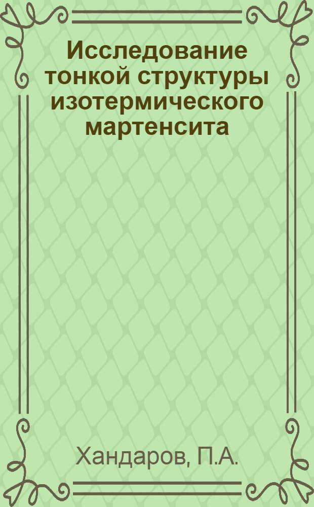 Исследование тонкой структуры изотермического мартенсита : Автореф. дис. на соискание учен. степени канд. физ.-мат. наук : (046)