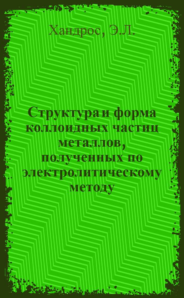 Структура и форма коллоидных частиц металлов, полученных по электролитическому методу : Автореф. дис. на соискание учен. степени канд. хим. наук : (080)