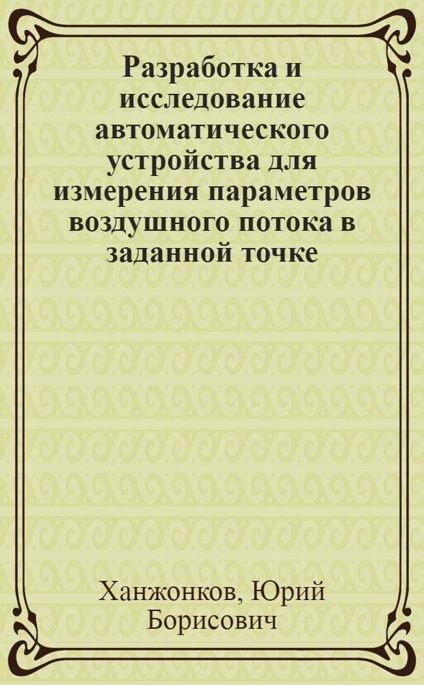 Разработка и исследование автоматического устройства для измерения параметров воздушного потока в заданной точке : Автореф. дис. на соиск. учен. степени канд. техн. наук : (05.252)
