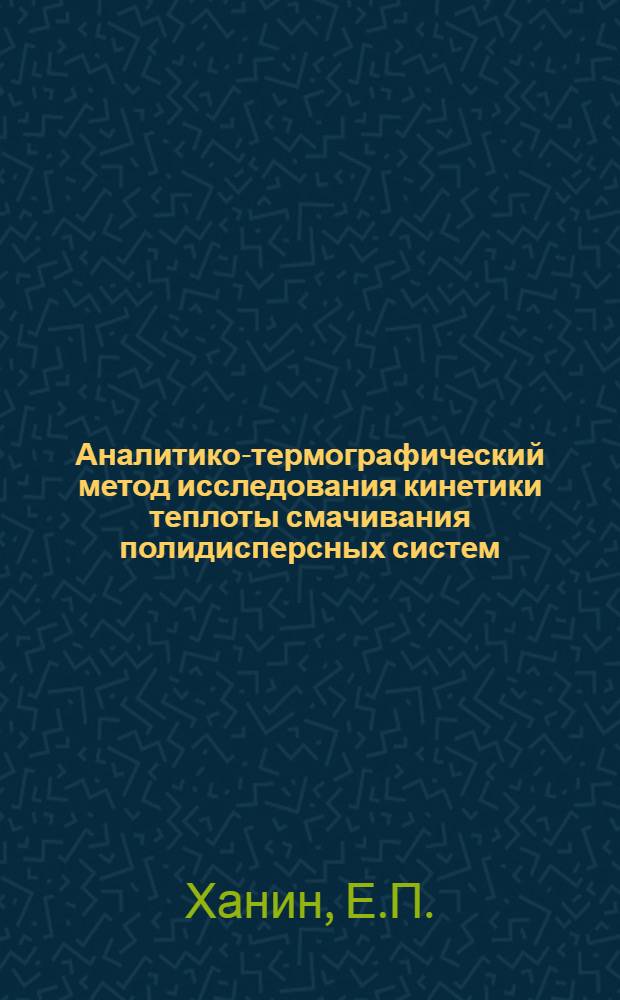 Аналитико-термографический метод исследования кинетики теплоты смачивания полидисперсных систем : Автореф. дис. на соискание учен. степени канд. техн. наук : (05342)